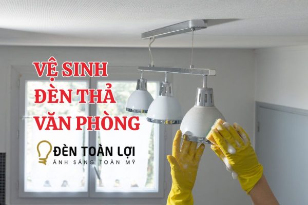 Cách vệ sinh đèn thả văn phòng chi tiết